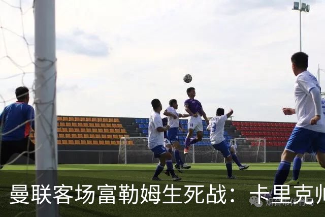 曼联客场富勒姆生死战：卡里克帅位悬了